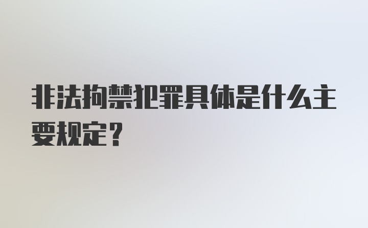 非法拘禁犯罪具体是什么主要规定？