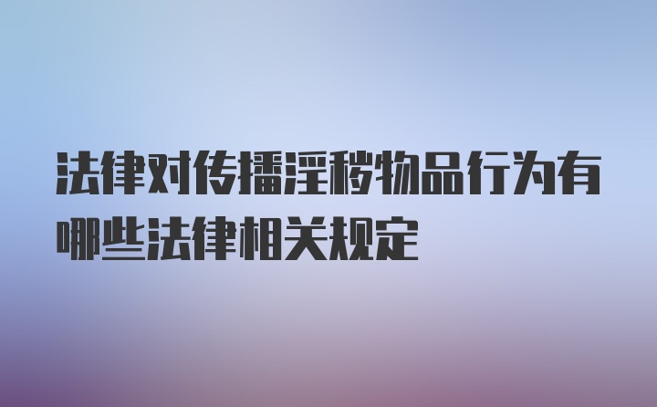 法律对传播淫秽物品行为有哪些法律相关规定