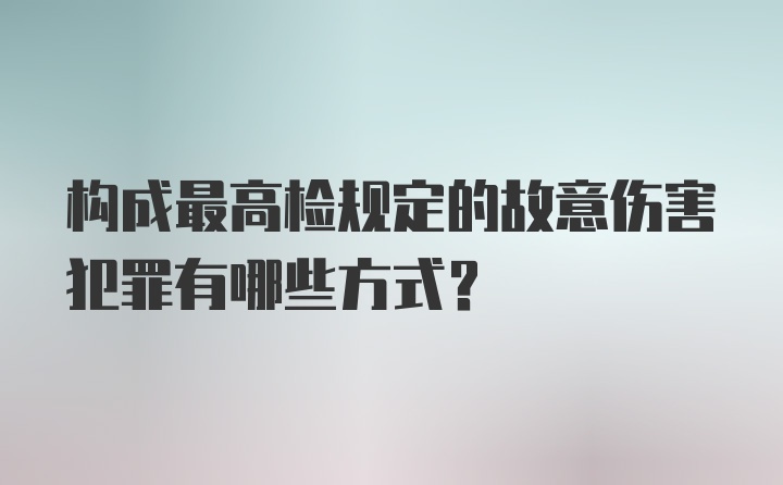 构成最高检规定的故意伤害犯罪有哪些方式？