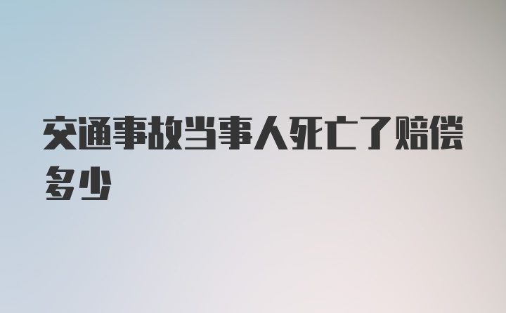 交通事故当事人死亡了赔偿多少