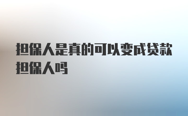 担保人是真的可以变成贷款担保人吗