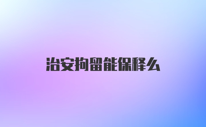 治安拘留能保释么