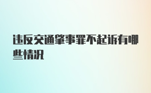 违反交通肇事罪不起诉有哪些情况