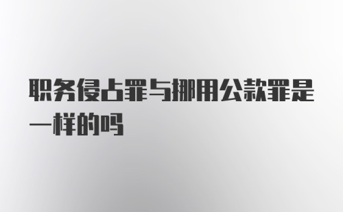 职务侵占罪与挪用公款罪是一样的吗