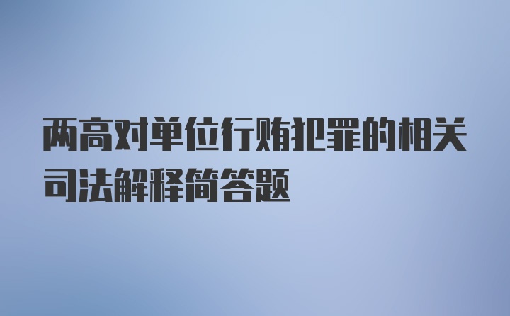 两高对单位行贿犯罪的相关司法解释简答题