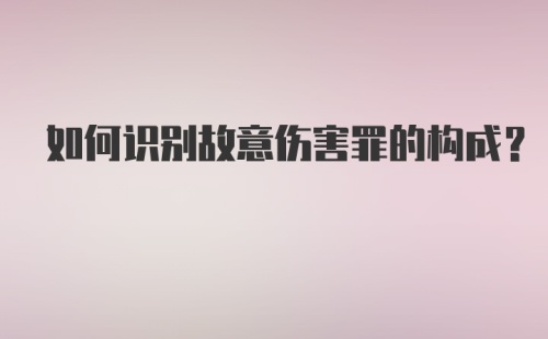 如何识别故意伤害罪的构成？