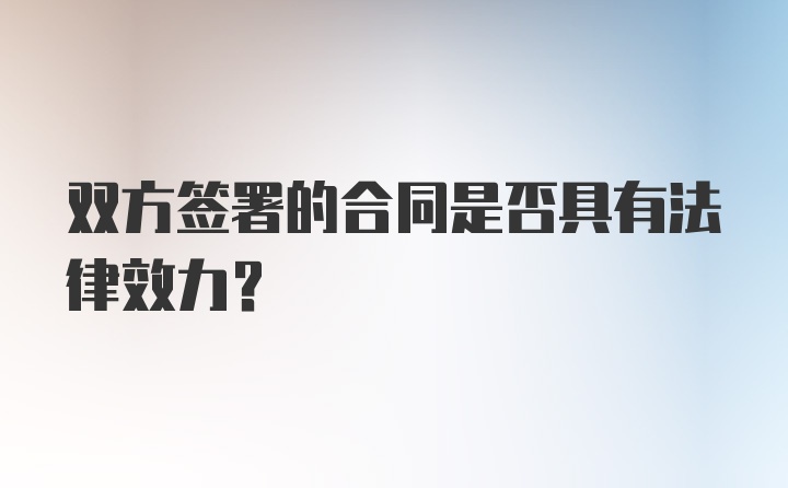 双方签署的合同是否具有法律效力？