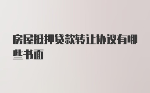 房屋抵押贷款转让协议有哪些书面