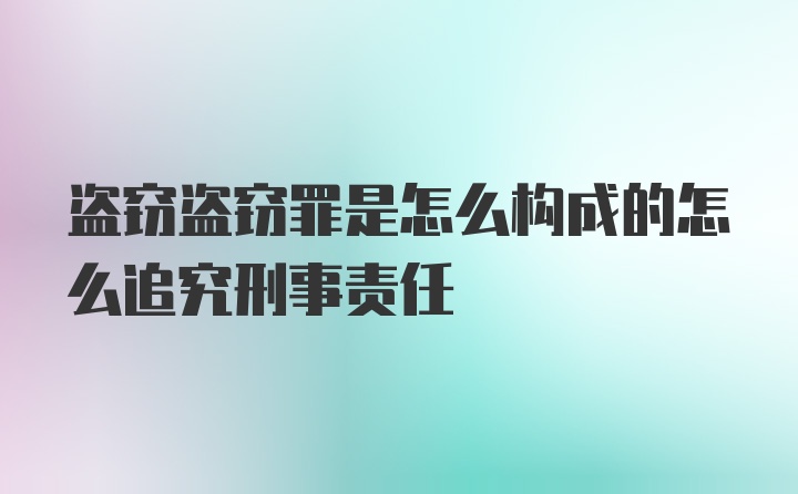 盗窃盗窃罪是怎么构成的怎么追究刑事责任