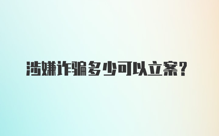 涉嫌诈骗多少可以立案？