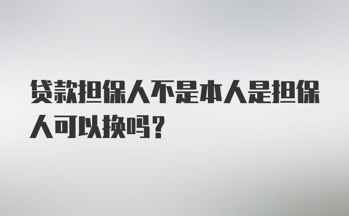 贷款担保人不是本人是担保人可以换吗？