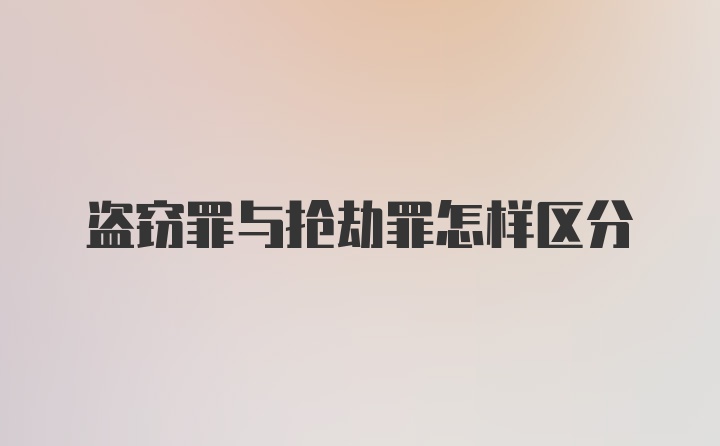 盗窃罪与抢劫罪怎样区分