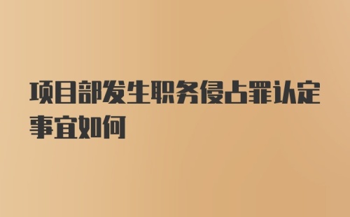 项目部发生职务侵占罪认定事宜如何