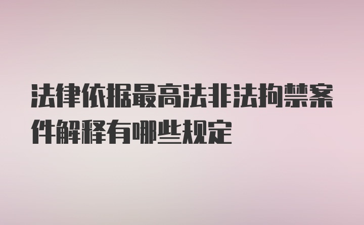 法律依据最高法非法拘禁案件解释有哪些规定