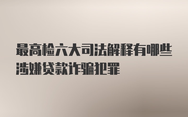 最高检六大司法解释有哪些涉嫌贷款诈骗犯罪