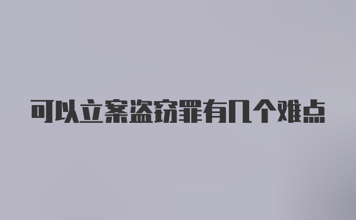 可以立案盗窃罪有几个难点