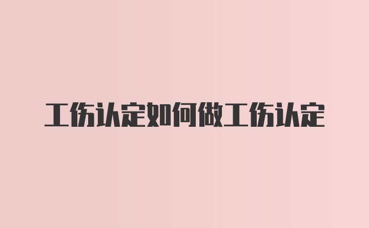 工伤认定如何做工伤认定