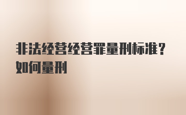 非法经营经营罪量刑标准？如何量刑