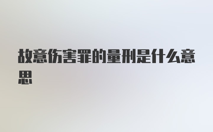 故意伤害罪的量刑是什么意思