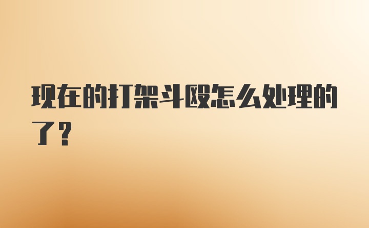 现在的打架斗殴怎么处理的了？