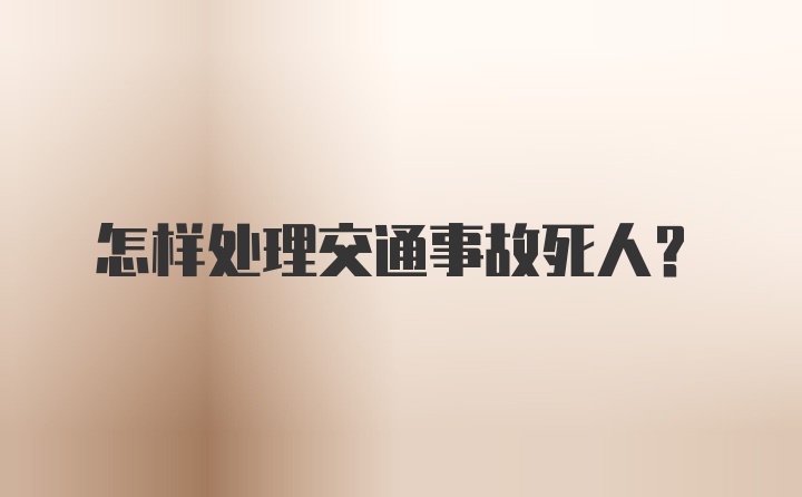 怎样处理交通事故死人？