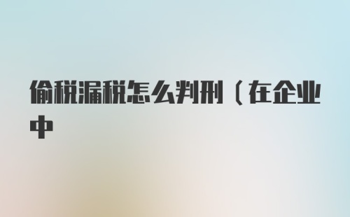 偷税漏税怎么判刑（在企业中