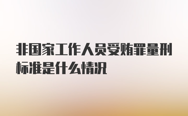 非国家工作人员受贿罪量刑标准是什么情况