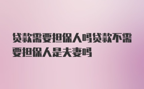 贷款需要担保人吗贷款不需要担保人是夫妻吗