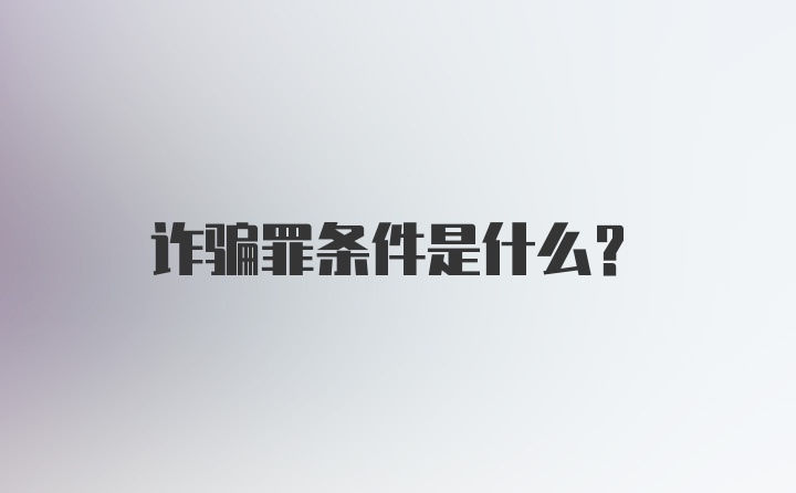 诈骗罪条件是什么？