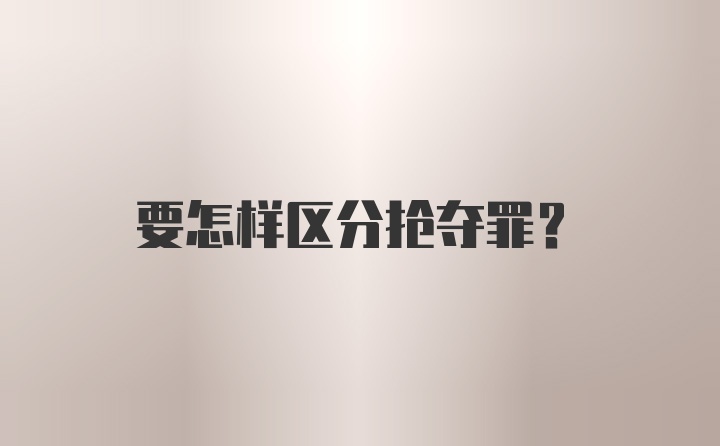 要怎样区分抢夺罪?