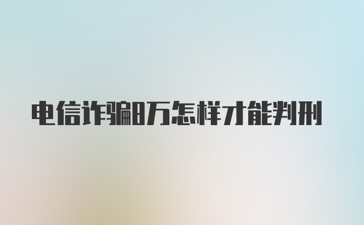 电信诈骗8万怎样才能判刑