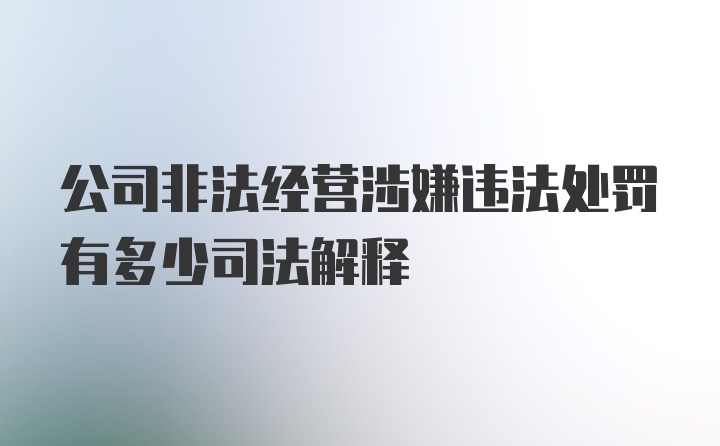 公司非法经营涉嫌违法处罚有多少司法解释