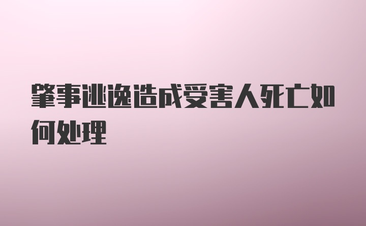 肇事逃逸造成受害人死亡如何处理