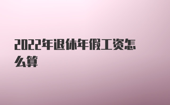 2022年退休年假工资怎么算