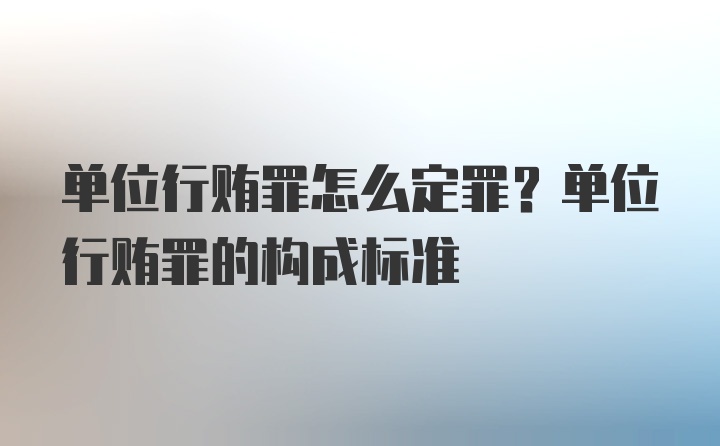 单位行贿罪怎么定罪？单位行贿罪的构成标准