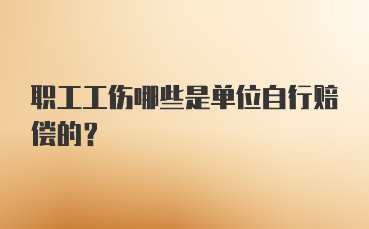 职工工伤哪些是单位自行赔偿的？