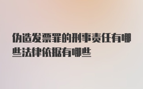 伪造发票罪的刑事责任有哪些法律依据有哪些