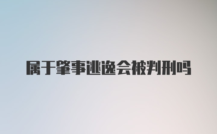 属于肇事逃逸会被判刑吗