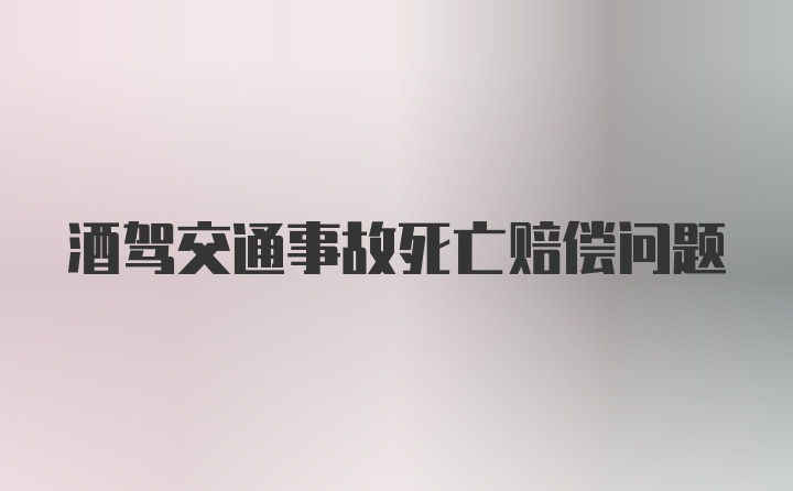 酒驾交通事故死亡赔偿问题