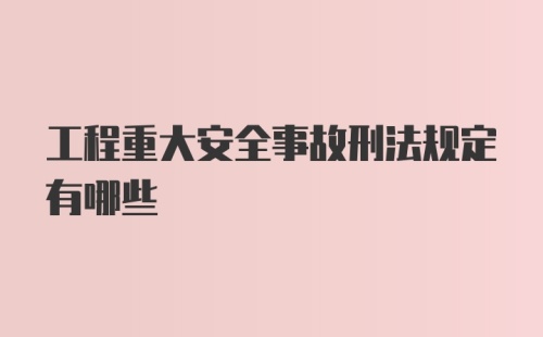 工程重大安全事故刑法规定有哪些