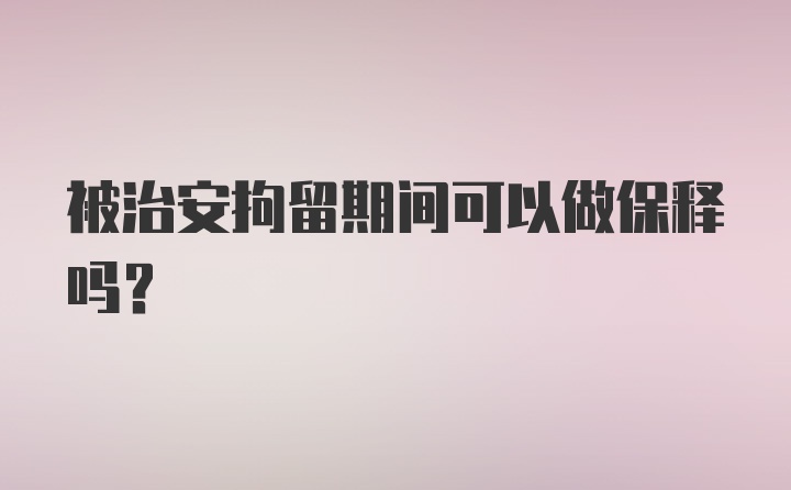 被治安拘留期间可以做保释吗？