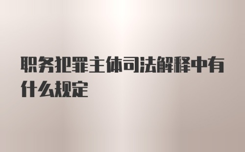 职务犯罪主体司法解释中有什么规定