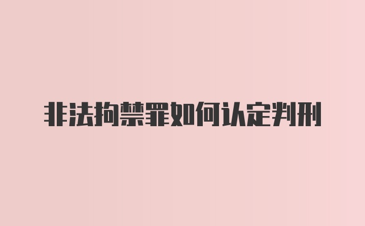 非法拘禁罪如何认定判刑