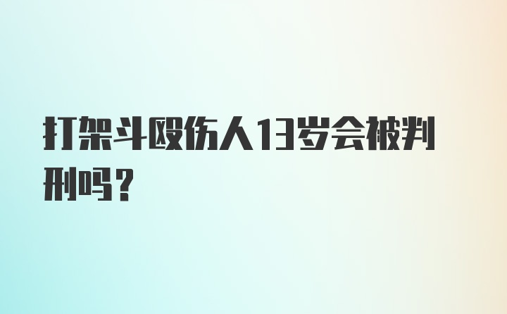 打架斗殴伤人13岁会被判刑吗？