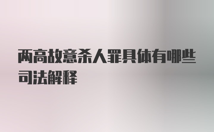 两高故意杀人罪具体有哪些司法解释