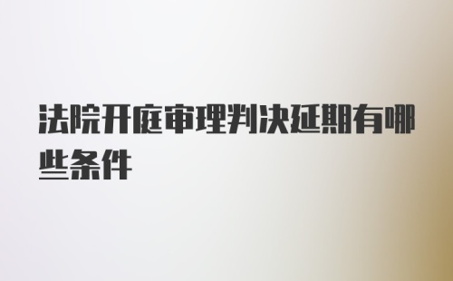 法院开庭审理判决延期有哪些条件