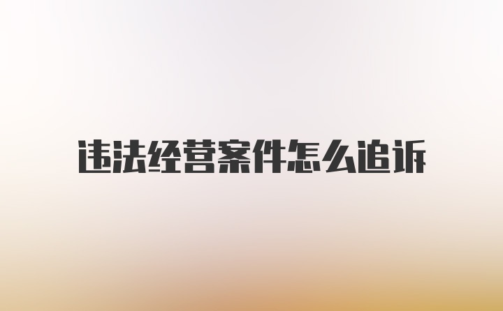 违法经营案件怎么追诉