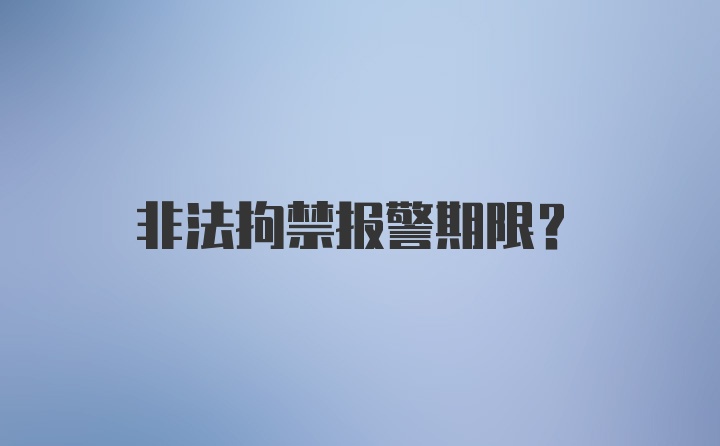 非法拘禁报警期限？