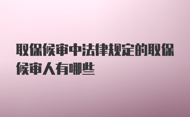 取保候审中法律规定的取保候审人有哪些