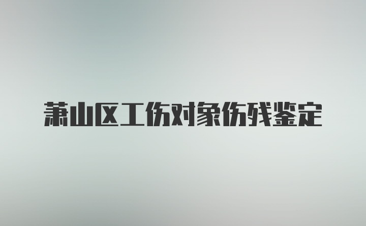 萧山区工伤对象伤残鉴定